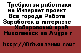 Требуются работники на Интернет-проект - Все города Работа » Заработок в интернете   . Хабаровский край,Николаевск-на-Амуре г.